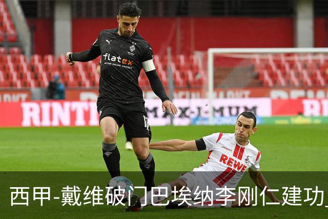 西甲-戴维破门巴埃纳李刚仁建功 马竞4-0大胜奥萨苏纳